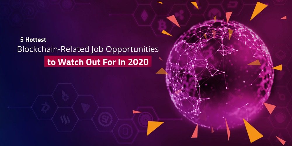 5 Hottest Blockchain-Related Job Opportunities to Watch Out For In 2020