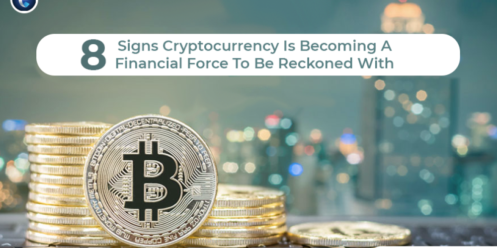 8 Signs Cryptocurrency Is Becoming A Financial Force To Be Reckoned With