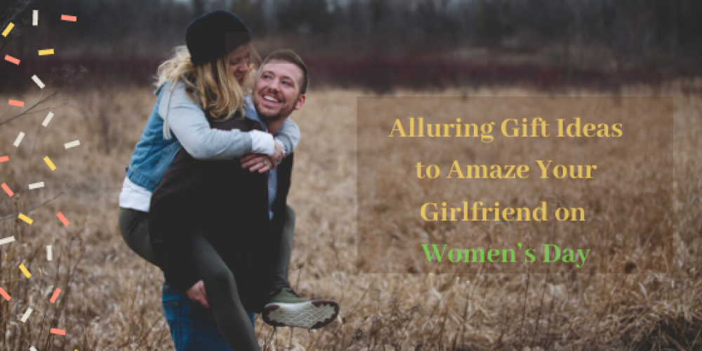 Alluring Gift Ideas to Amaze Your Girlfriend on Womens Day