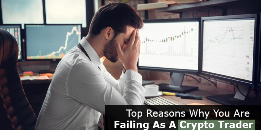 Top Reasons Why You Are Failing As A Crypto Trader