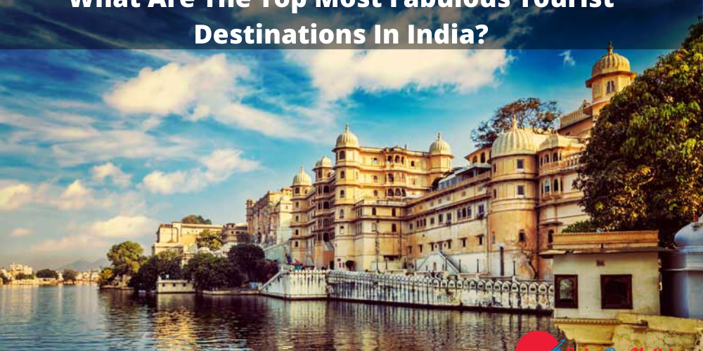 What Are The Top Most Fabulous Tourist Destinations In India?